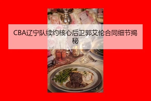 CBA辽宁队续约核心后卫郭艾伦合同细节揭秘