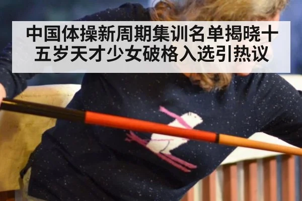 中国体操新周期集训名单揭晓十五岁天才少女破格入选引热议