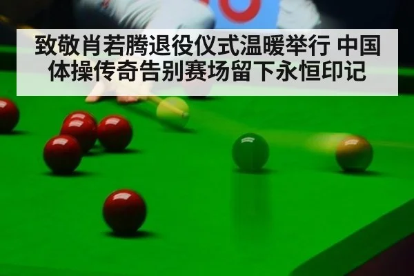 致敬肖若腾退役仪式温暖举行 中国体操传奇告别赛场留下永恒印记