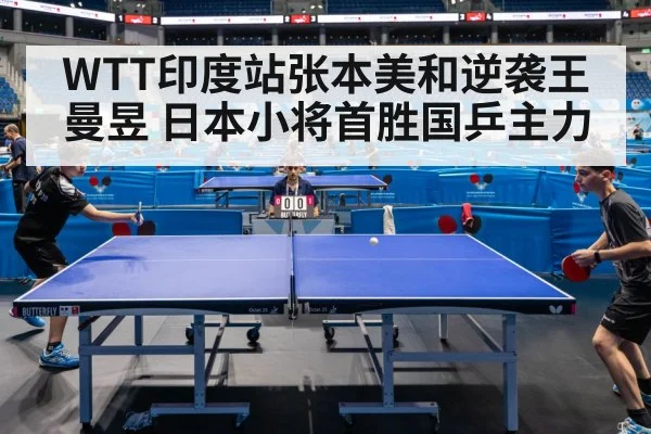 WTT印度站张本美和逆袭王曼昱 日本小将首胜国乒主力