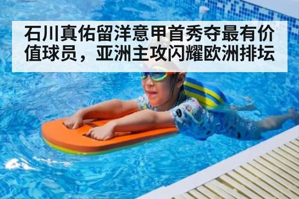 石川真佑留洋意甲首秀夺最有价值球员,亚洲主攻闪耀欧洲排坛