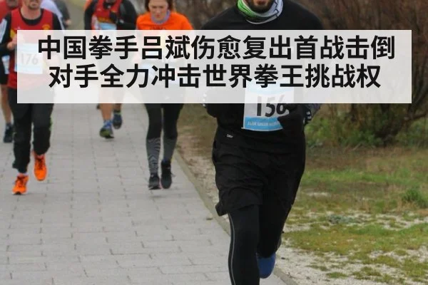 中国拳手吕斌伤愈复出首战击倒对手全力冲击世界拳王挑战权